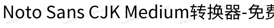 Noto Sans CJK Medium转换器字体转换